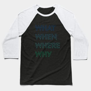 WHAT WHEN WHERE WHY Baseball T-Shirt